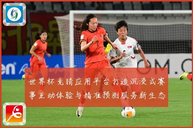 世界杯竞猜应用平台打造沉浸式赛事互动体验与精准预测服务新生态数据研判：最新赛事动态与深度分析