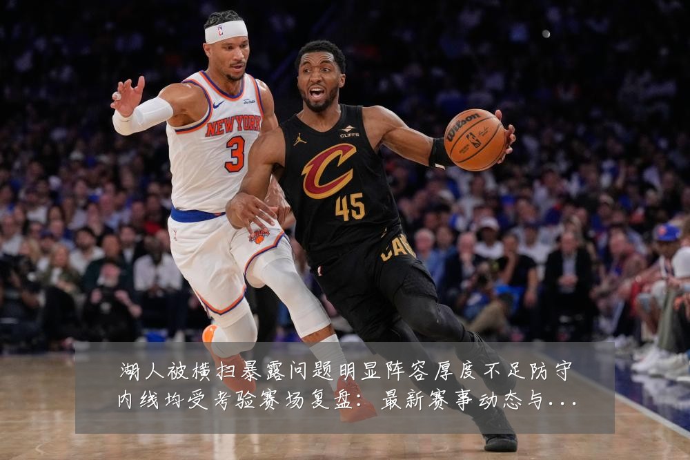 湖人被横扫暴露问题明显阵容厚度不足防守内线均受考验赛场复盘：最新赛事动态与深度分析