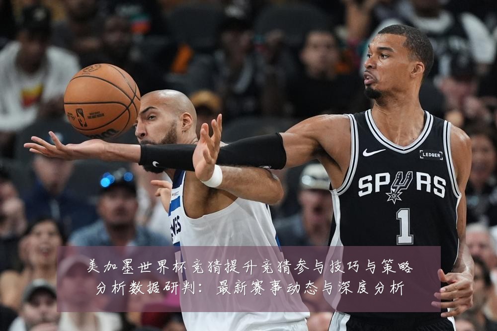 美加墨世界杯竞猜提升竞猜参与技巧与策略分析数据研判:最新赛事动态与深度分析