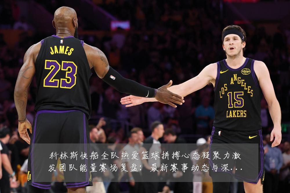 科林斯快船全队热爱篮球拼搏心态凝聚力激发团队能量赛场复盘:最新赛事动态与深度分析