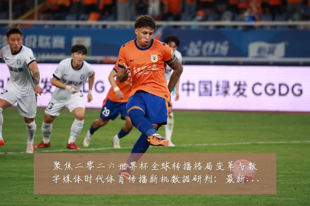 聚焦二零二六世界杯全球转播格局变革与数字媒体时代体育传播新机数据研判:最新赛事动态与深度分析